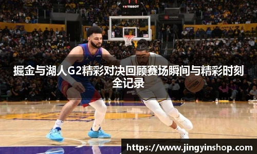 掘金与湖人G2精彩对决回顾赛场瞬间与精彩时刻全记录
