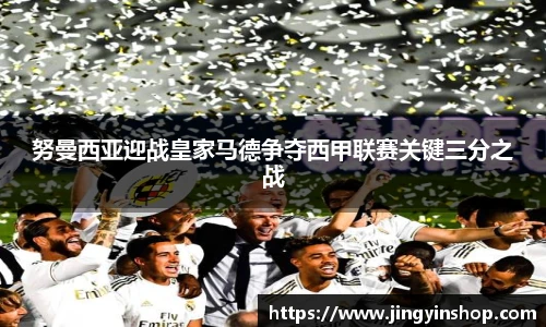 努曼西亚迎战皇家马德争夺西甲联赛关键三分之战