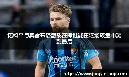 诺科平与奥雷布洛激战在即谁能在这场较量中笑到最后